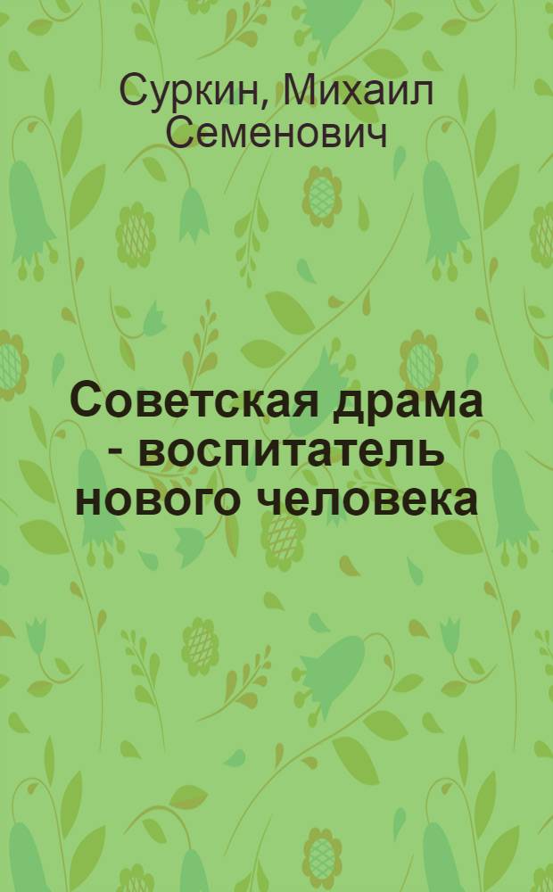 Советская драма - воспитатель нового человека : (Из трудов науч. конференции, проходившей при ДВГУ в мае 1963 г.)