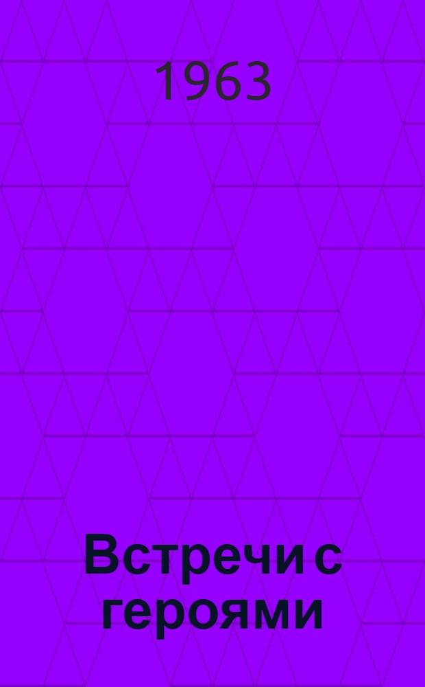 Встречи с героями : Из записной книжки фотокорреспондента : Очерки