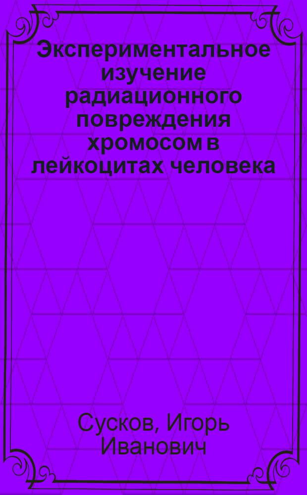 Экспериментальное изучение радиационного повреждения хромосом в лейкоцитах человека : Автореферат дис. на соискание учен. степени канд. биол. наук