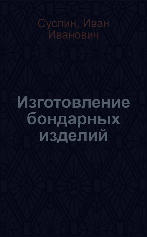 Изготовление бондарных изделий : (Памятка для слепого бондаря)