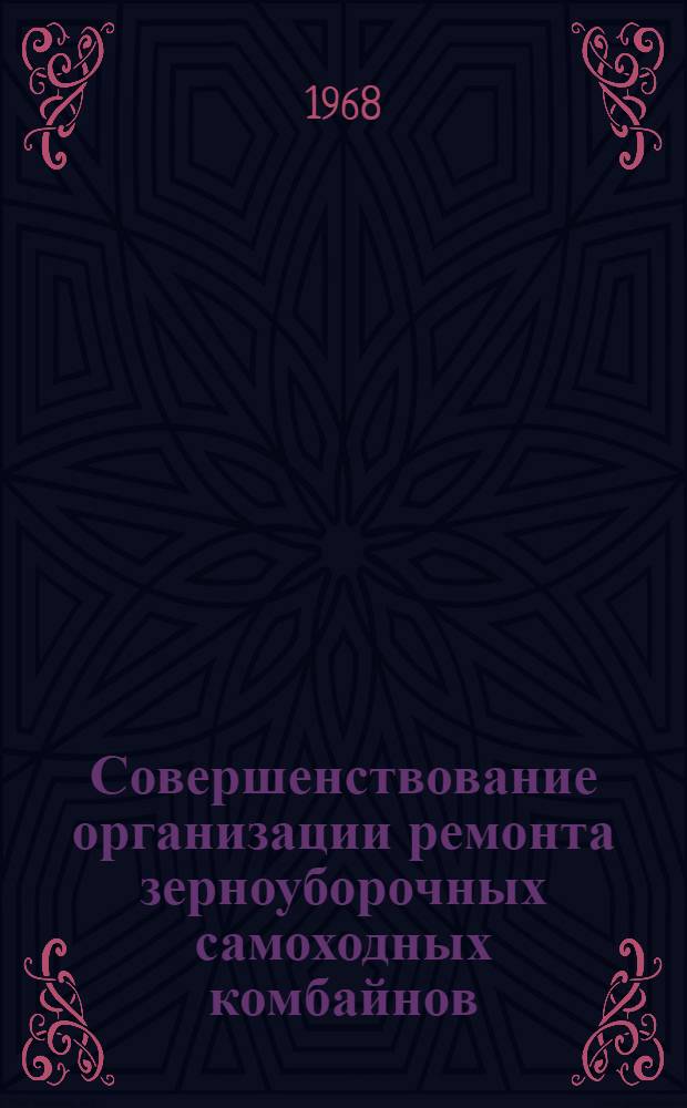 Совершенствование организации ремонта зерноуборочных самоходных комбайнов : (Из опыта работы респ. объединения "Белсельхозтехника")
