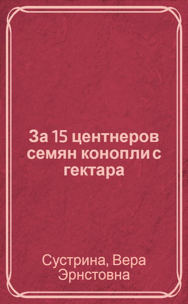 За 15 центнеров семян конопли с гектара : Опыт Больше-Вьясского и Лунинского районов