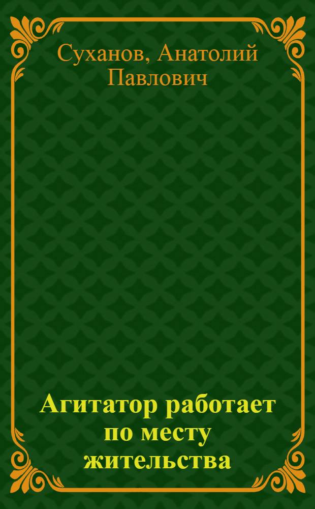 Агитатор работает по месту жительства : Опыт работы агитколлектива Новоалт. школы. № 149