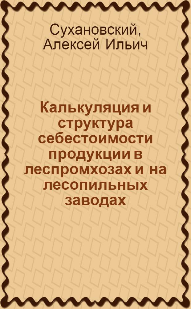 Калькуляция и структура себестоимости продукции в леспромхозах и на лесопильных заводах