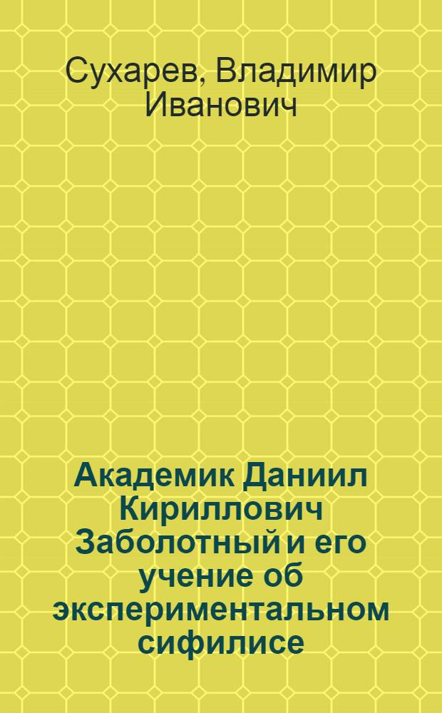 Академик Даниил Кириллович Заболотный и его учение об экспериментальном сифилисе