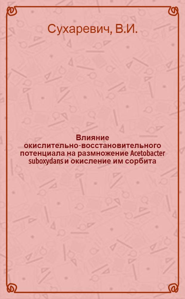 Влияние окислительно-восстановительного потенциала на размножение Acetobacter suboxydans и окисление им сорбита : Автореферат дис. на соискание учен. степени канд. биол. наук