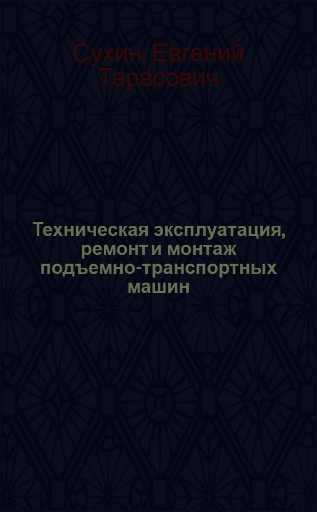 Техническая эксплуатация, ремонт и монтаж подъемно-транспортных машин : Учеб. пособие для механизаторских специальностей мореходных училищ ММФ