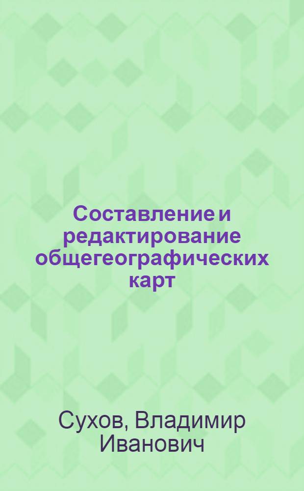 Составление и редактирование общегеографических карт : Учеб. пособие по специальности "Картография"