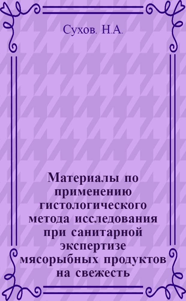 Материалы по применению гистологического метода исследования при санитарной экспертизе мясорыбных продуктов на свежесть : Автореферат дис. на соискание учен. степени канд. мед. наук