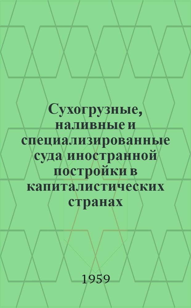Сухогрузные, наливные и специализированные суда иностранной постройки [в капиталистических странах. 1957-1958 гг. : Обзор