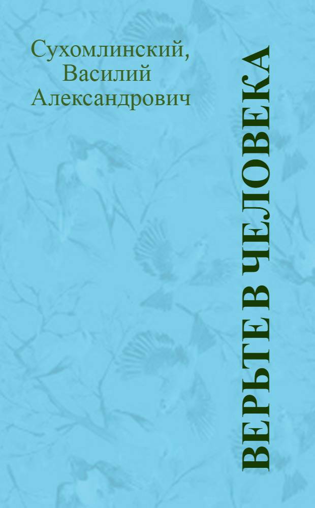 Верьте в человека : Из опыта работы Павлышской сред. школы Онуфриевского района Кировоградской обл