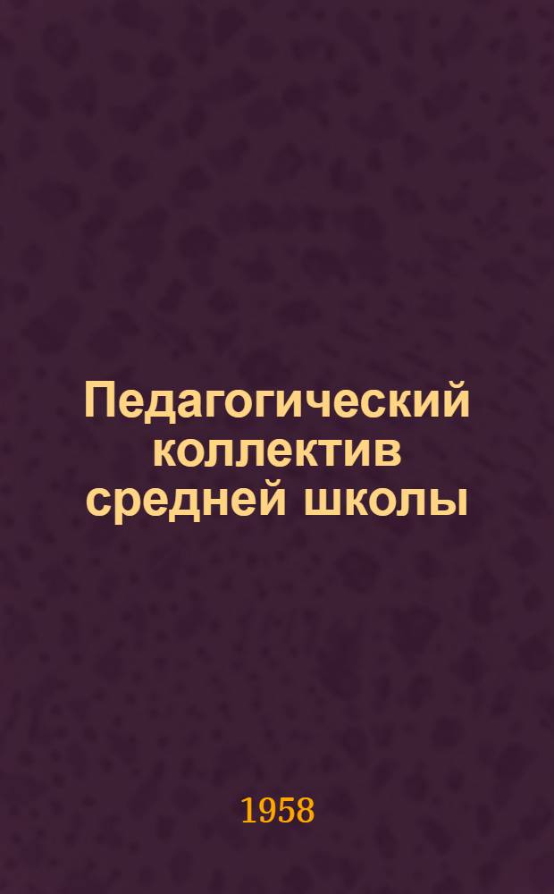 Педагогический коллектив средней школы : (Из опыта работы сельской школы)