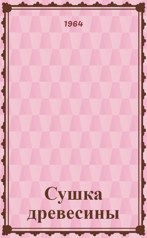 Сушка древесины : Библиогр. указатель отеч. и иностр. литературы за 1955-1963 гг. (I полугодие)