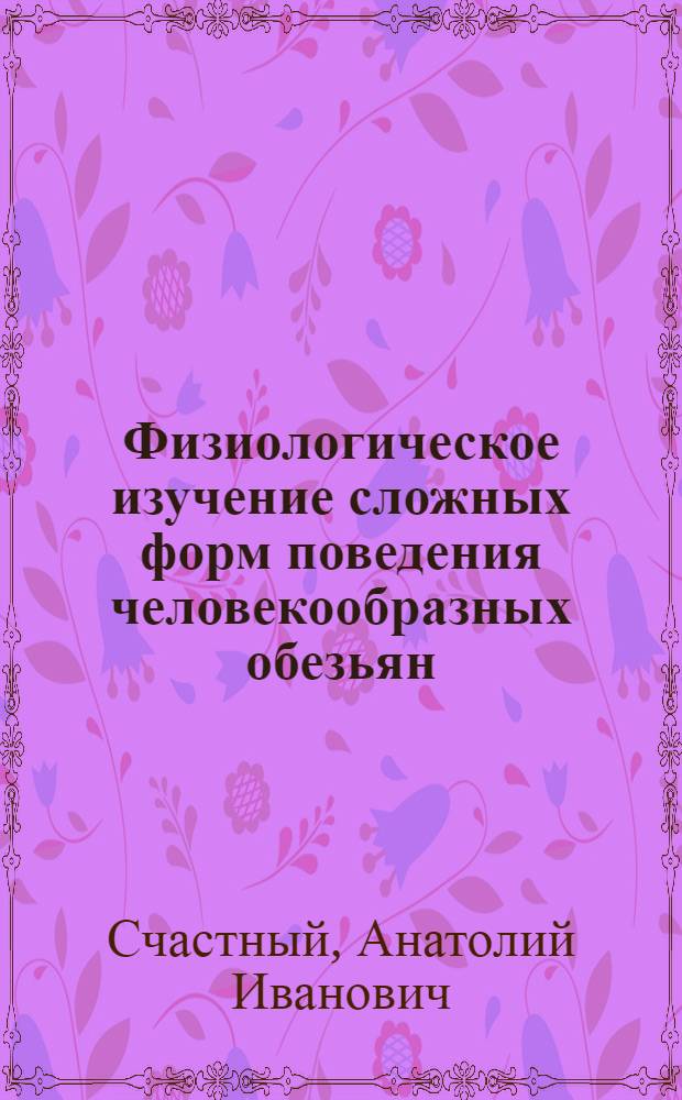 Физиологическое изучение сложных форм поведения человекообразных обезьян (шимпанзе) : Автореферат дис. на соискание учен. степени д-ра биол. наук : (102)