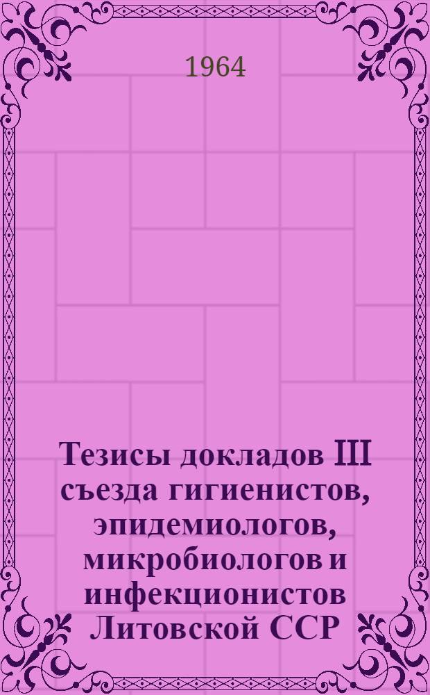 Тезисы докладов III съезда гигиенистов, эпидемиологов, микробиологов и инфекционистов Литовской ССР