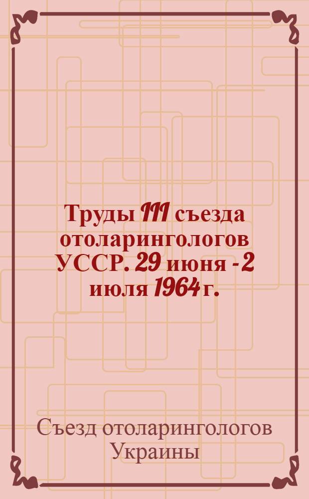 Труды III съезда отоларингологов УССР. 29 июня - 2 июля 1964 г. (Киев)