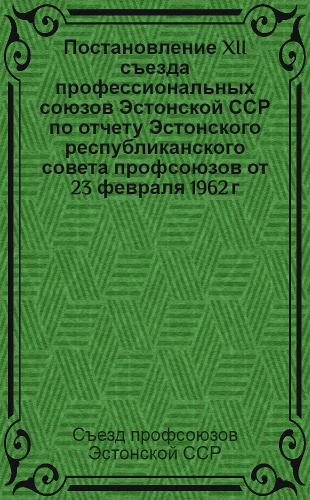 Постановление XII съезда профессиональных союзов Эстонской ССР по отчету Эстонского республиканского совета профсоюзов от 23 февраля 1962 г.