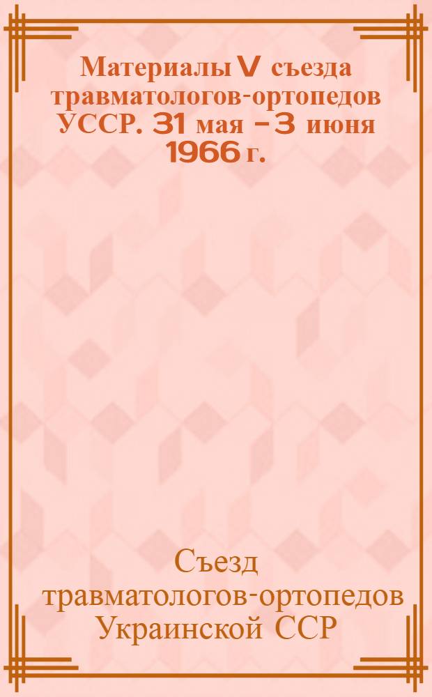 Материалы V съезда травматологов-ортопедов УССР. 31 мая - 3 июня 1966 г.