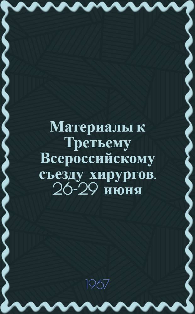 Материалы к Третьему Всероссийскому съезду хирургов. 26-29 июня