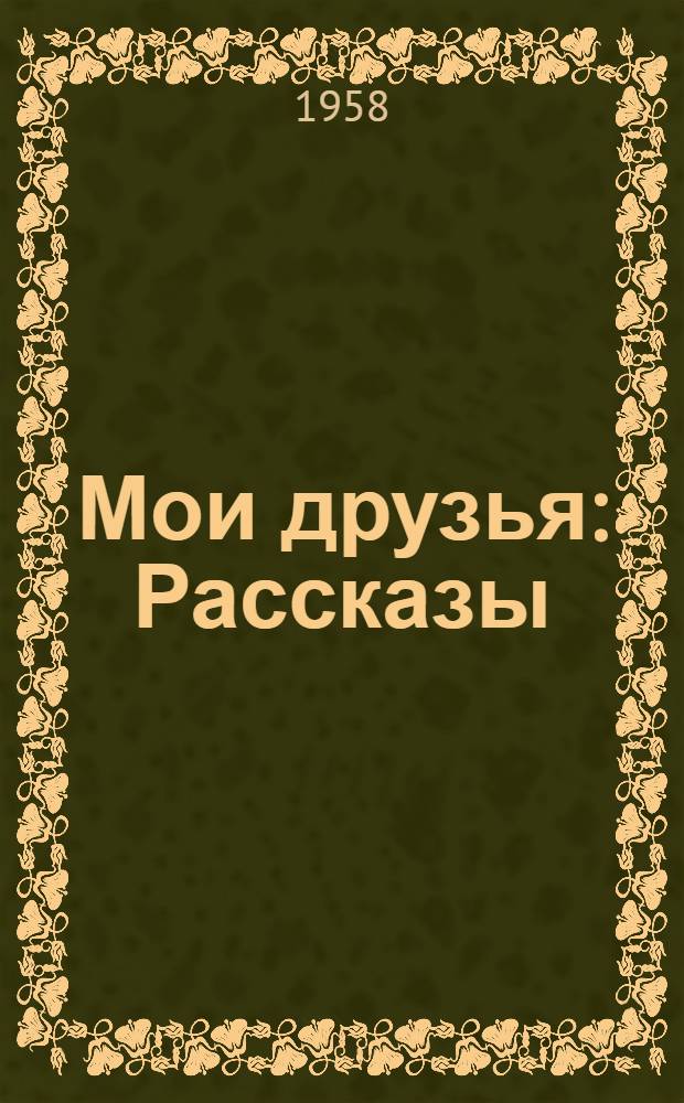 Мои друзья : Рассказы : Пер. с рум. : Для мл. и сред. школьного возраста