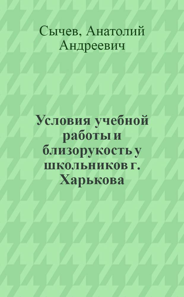 Условия учебной работы и близорукость у школьников г. Харькова : Автореферат дис. на соискание учен. степени кандидата мед. наук