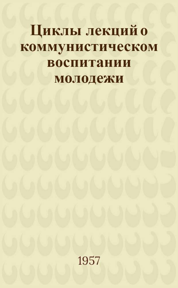 Циклы лекций о коммунистическом воспитании молодежи : Указатели литературы к ним