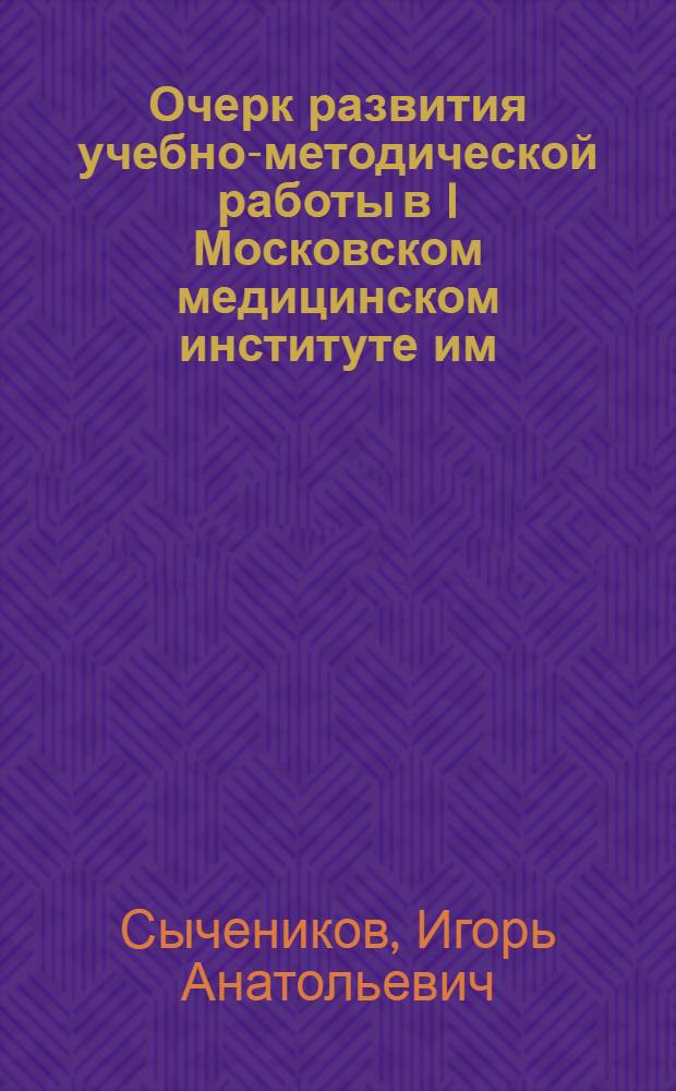 Очерк развития учебно-методической работы в I Московском медицинском институте им. И.М. Сеченова. (1917-1967 гг.)