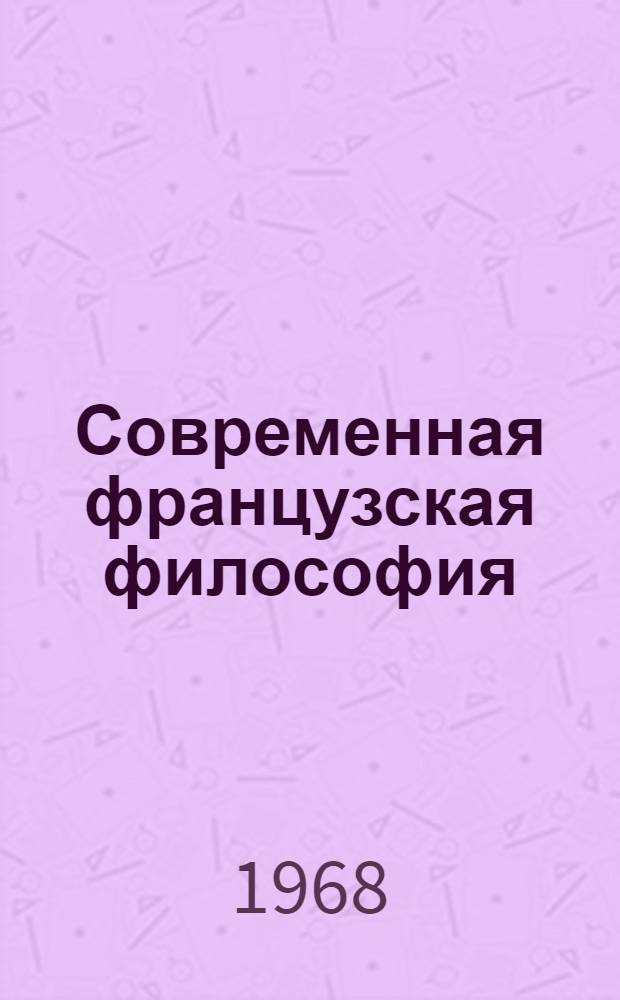 Современная французская философия : Ист. очерк: от 1789 г. до наших дней : Пер. с фр.
