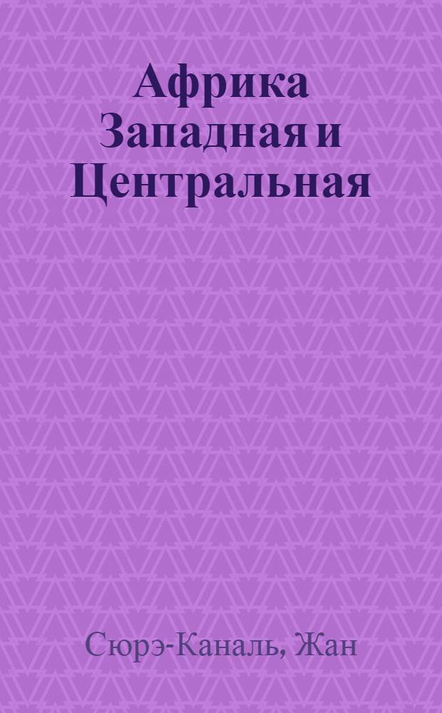 Африка Западная и Центральная : География. Цивилизация. История : Пер. с фр