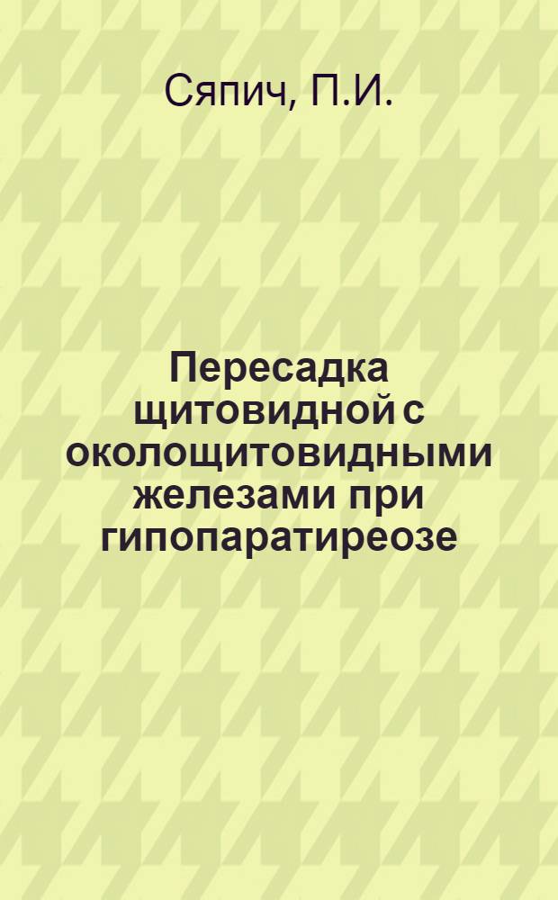 Пересадка щитовидной с околощитовидными железами при гипопаратиреозе : (Эксперим.-клинич. исследование) : Автореферат дис. на соискание учен. степени канд. мед. наук : (777)