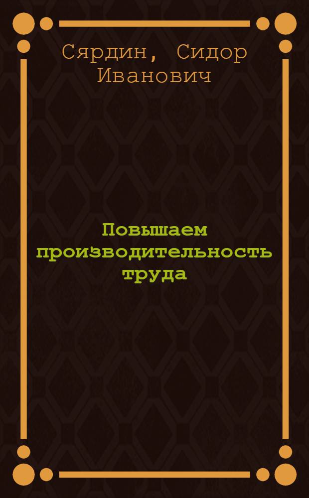 Повышаем производительность труда : Из опыта парт. организации Луган. тепловозостроит. завода им. Октябрьской революции