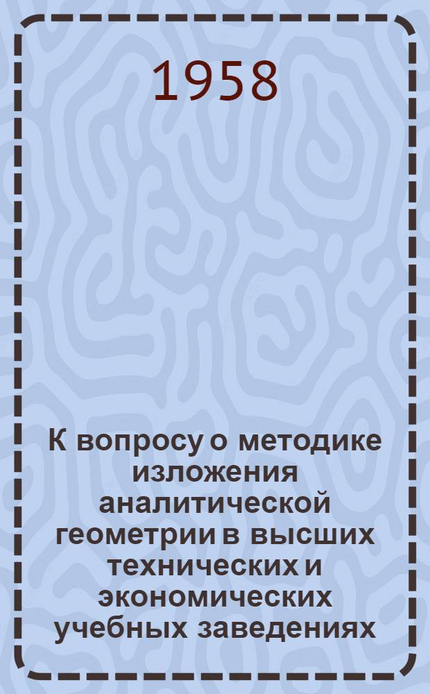 К вопросу о методике изложения аналитической геометрии в высших технических и экономических учебных заведениях
