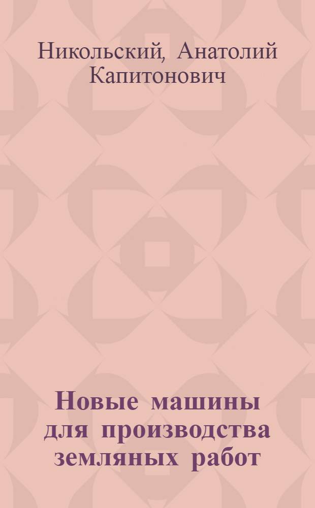 Новые машины для производства земляных работ : Лекция по дисциплинам "Строит. работы и машины" и "Строит. машины" для студентов IV и V курсов специальностей "Строительство ж. д." и др.