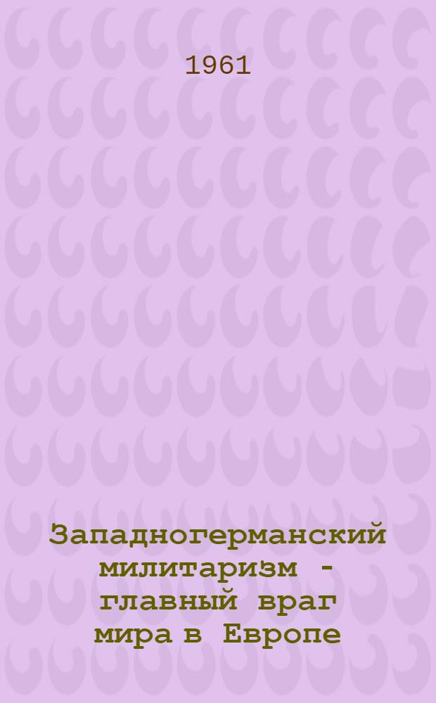 Западногерманский милитаризм - главный враг мира в Европе
