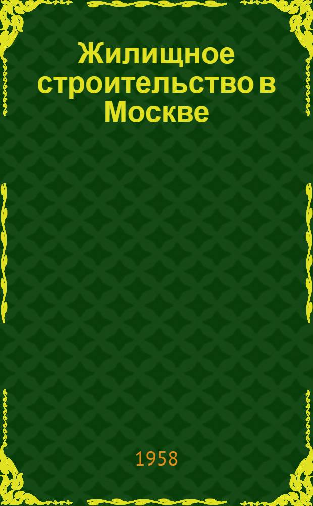Жилищное строительство в Москве : (Из опыта работы Моск. гос. ордена Ленина и ордена Труд. Красного Знамени строит. треста "Мосжилстрой")