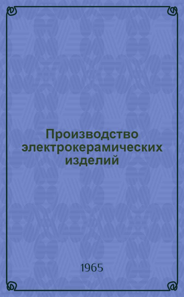 Производство электрокерамических изделий : Учеб. пособие для проф.-техн. училищ и индивидуально-бригадного обучения рабочих на производстве
