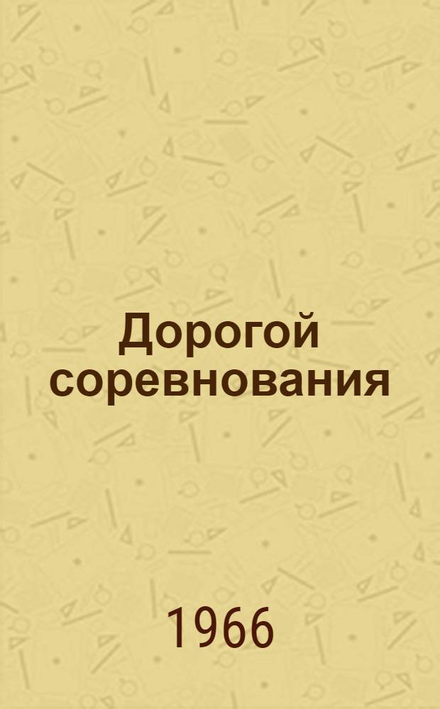 Дорогой соревнования : Из опыта работы по организации соревнования на Орджоникидз. з-де автотракт. электрооборудования