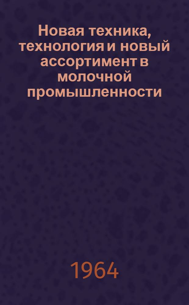 Новая техника, технология и новый ассортимент в молочной промышленности : Материалы Респ. науч.-техн. конференции состоявшейся в г. Клайпеде 20-21 июня 1963 г. : Пер. с литов.