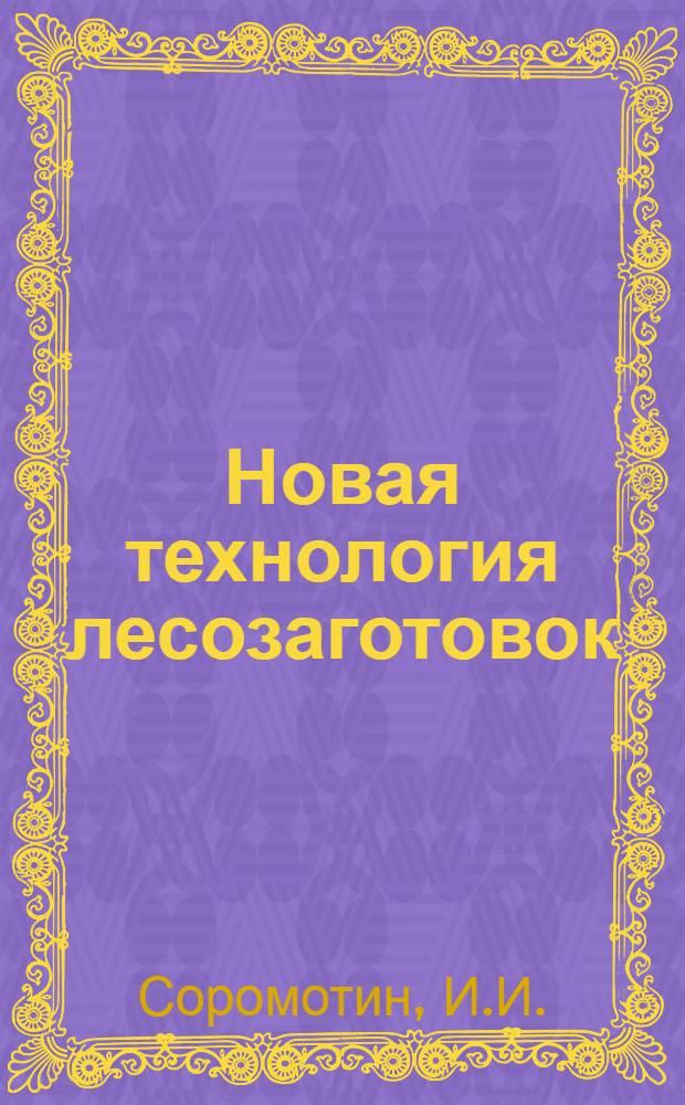 Новая технология лесозаготовок : (Опыт предприятий треста "Серовлес")