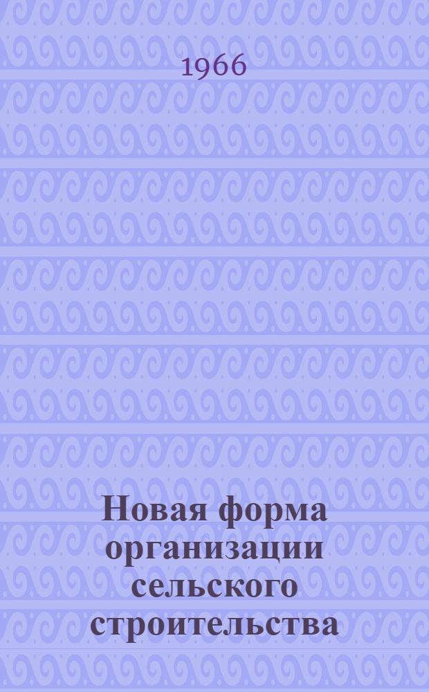 Новая форма организации сельского строительства : Из опыта работы передвижных механизир. колонн : Сборник статей