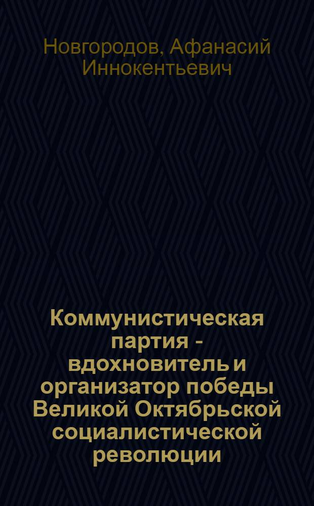 Коммунистическая партия - вдохновитель и организатор победы Великой Октябрьской социалистической революции
