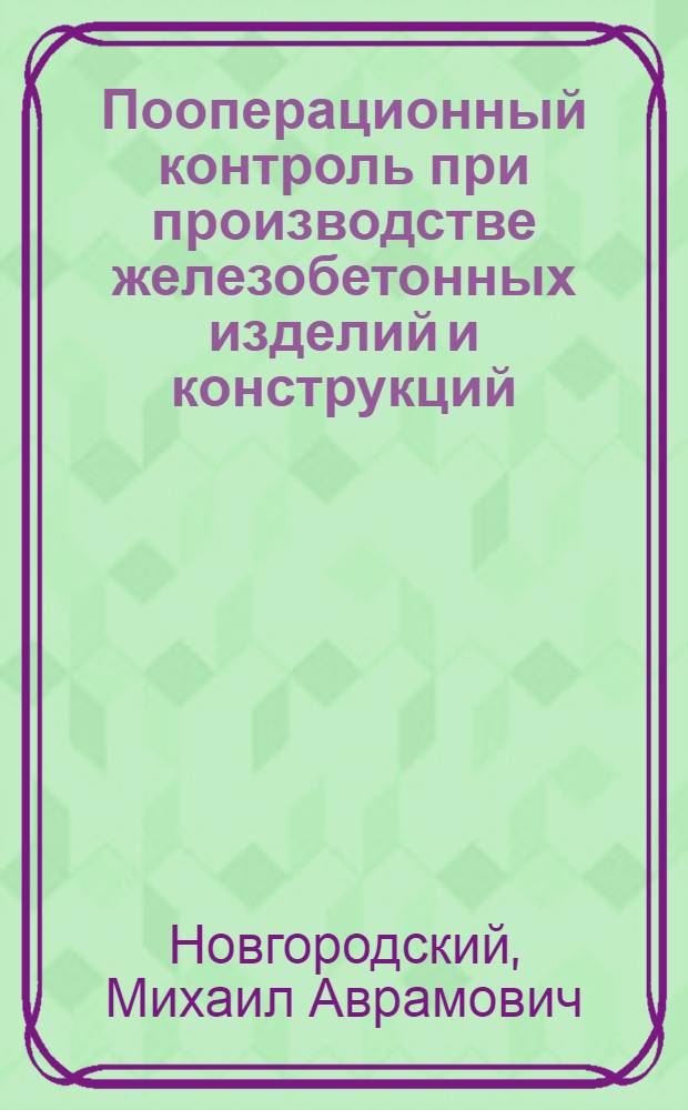 Пооперационный контроль при производстве железобетонных изделий и конструкций : Учеб. пособие для вузов по специальности "Производство строит. изделий и конструкций"