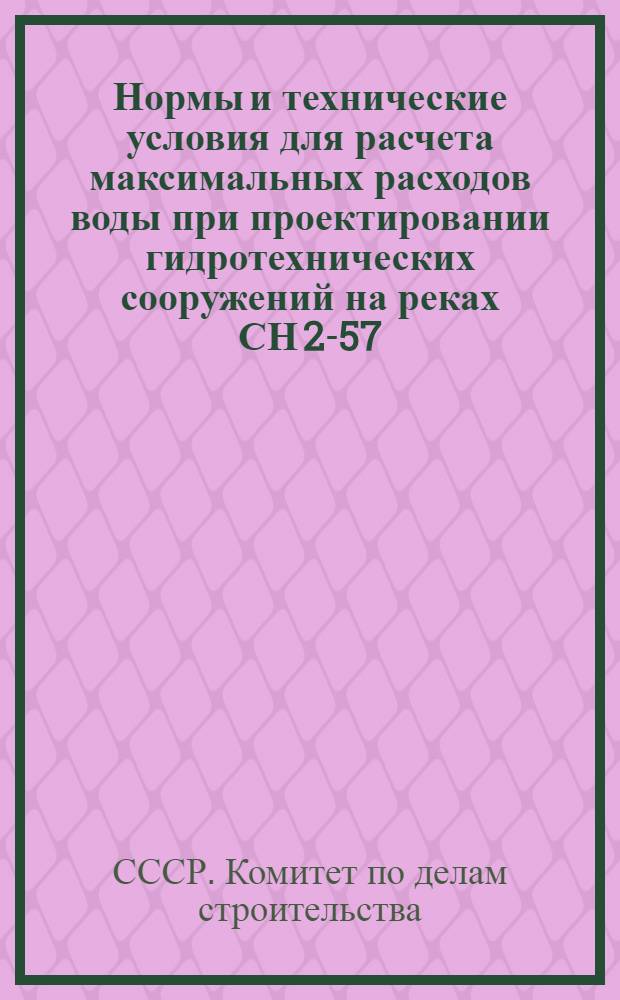 Нормы и технические условия для расчета максимальных расходов воды при проектировании гидротехнических сооружений на реках СН 2-57