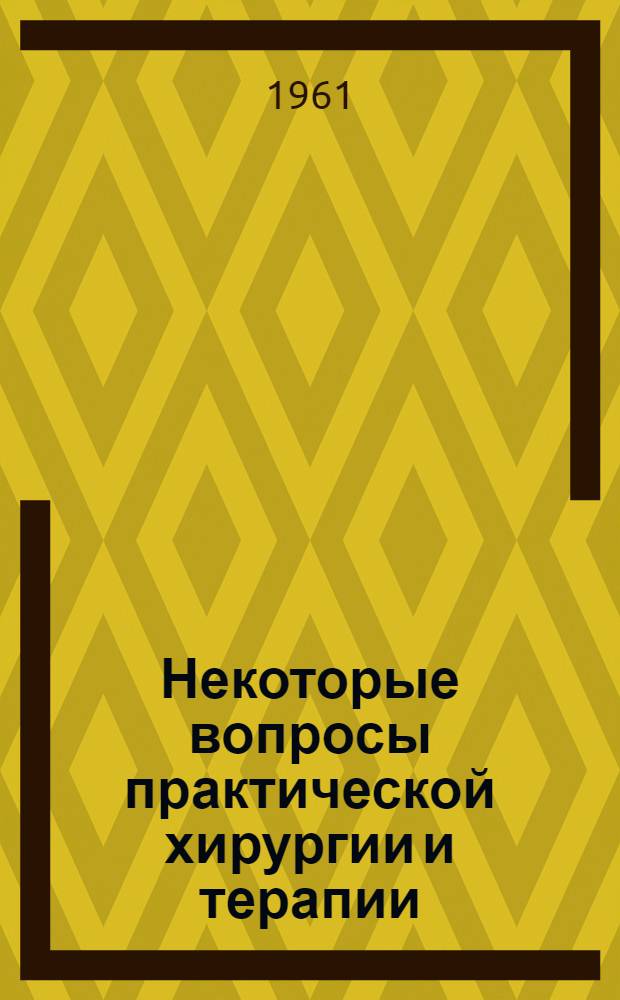 Некоторые вопросы практической хирургии и терапии : Сборник науч. трудов госпитальных клиник Иркут. гос. мед. ин-та, Обл. клинич. больницы и практ.-врачей Иркут. обл