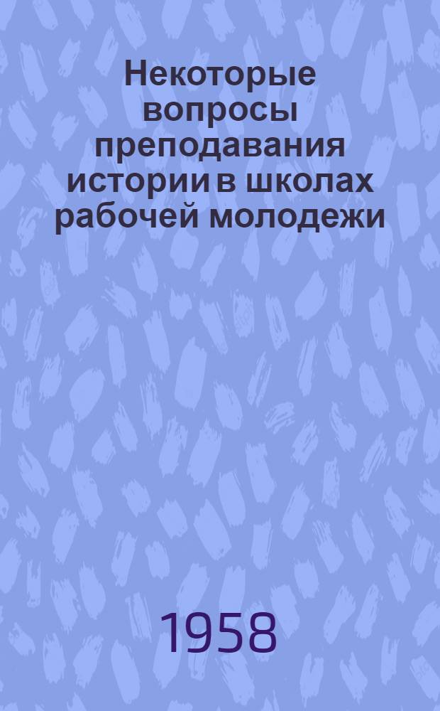 Некоторые вопросы преподавания истории в школах рабочей молодежи : Сборник статей