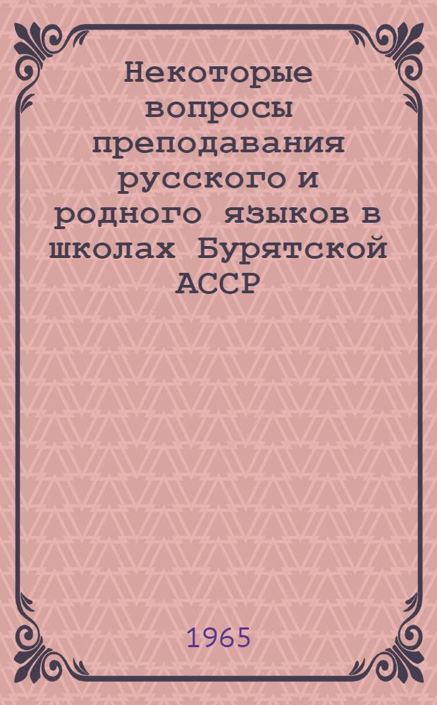 Некоторые вопросы преподавания русского и родного языков в школах Бурятской АССР : Материалы Науч.-практ. конференции по вопросам рус. и родного яз. в школах Бурят. АССР