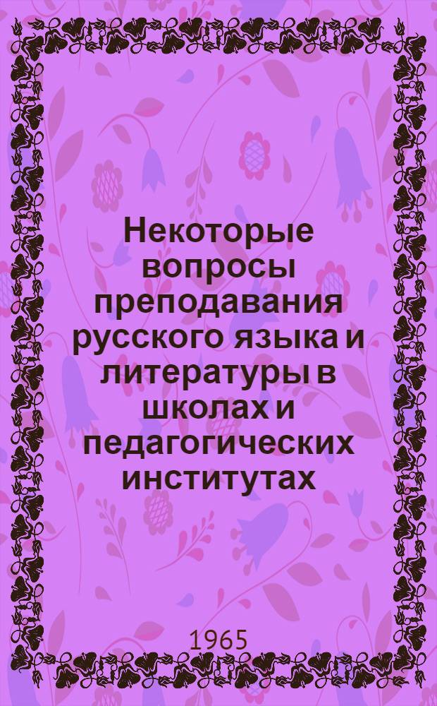 Некоторые вопросы преподавания русского языка и литературы в школах и педагогических институтах : Сборник статей