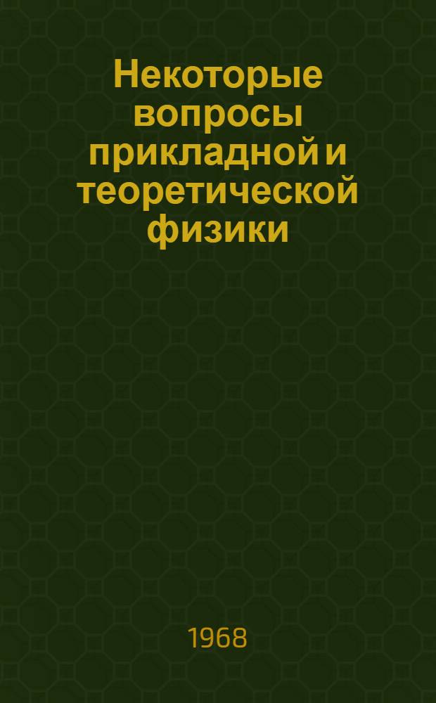 Некоторые вопросы прикладной и теоретической физики : Сборник статей