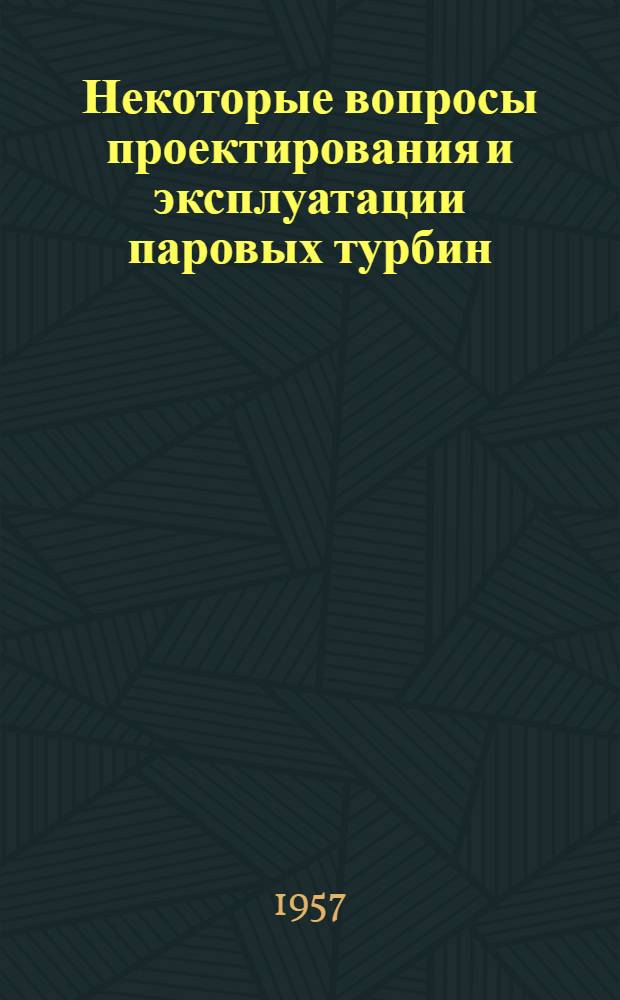Некоторые вопросы проектирования и эксплуатации паровых турбин : Сборник : Сост. по материалам амер., англ. и нем. период. печати