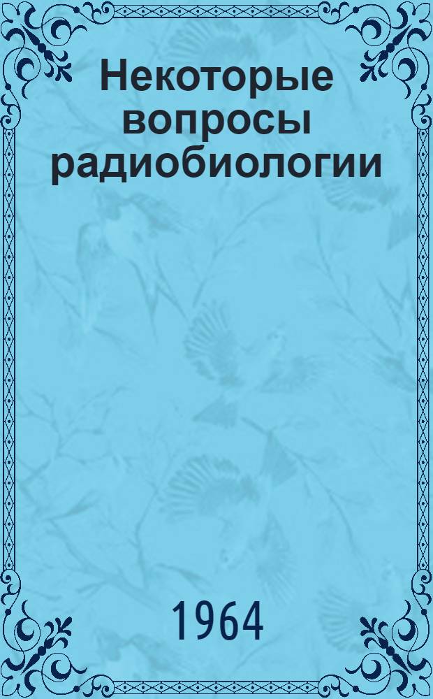Некоторые вопросы радиобиологии : Сборник статей